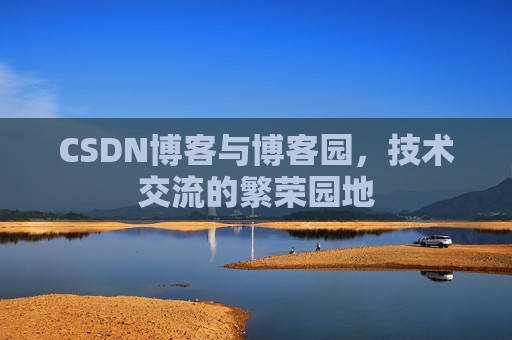 CSDN博客与博客园，技术交流的繁荣园地